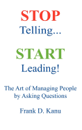 Stop Telling. Start Leading! the Art of Managing People by Asking Questions