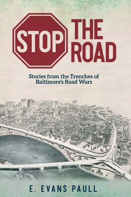 Stop the Road: Stories from the Trenches of Baltimore's Road Wars - Paull, E Evans