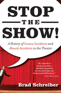 Stop the Show!: A History of Insane Incidents and Absurd Accidents in the Theater