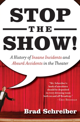 Stop the Show!: A History of Insane Incidents and Absurd Accidents in the Theater - Schreiber, Brad