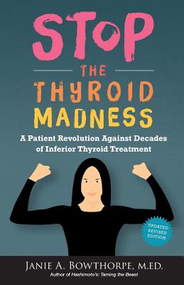 Stop the Thyroid Madness: A Patient Revolution Against Decades of Inferior Treatment - Bowthorpe, Janie A, and Bowthorpe, M Ed Janie a