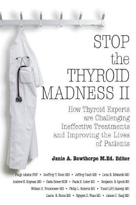 Stop the Thyroid Madness II: How Thyroid Experts Are Challenging Ineffective Treatments and Improving the Lives of Patients - Heyman, Andrew, and Yang, James, and Bowthorpe, Janie A (Editor)