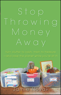 Stop Throwing Money Away: Turn Clutter to Cash, Trash to Treasure--And Save the Planet While You're at It