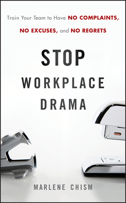 Stop Workplace Drama: Train Your Team to Have No Complaints, No Excuses, and No Regrets - Chism, Marlene