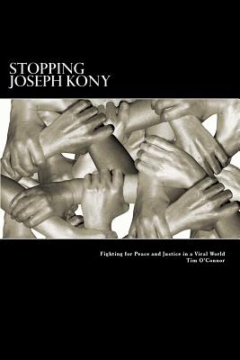 Stopping Joseph Kony: Fighting for Peace and Justice in a Viral World - O'Connor, Tim