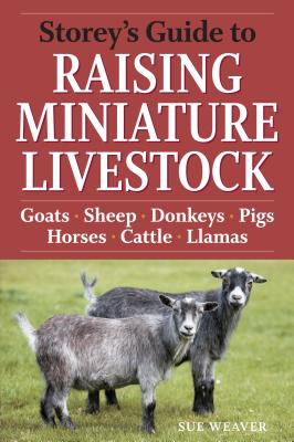 Storey's Guide to Raising Miniature Livestock: Goats, Sheep, Donkeys, Pigs, Horses, Cattle, Llamas - Weaver, Sue