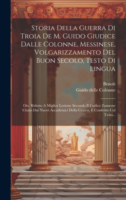 Storia Della Guerra Di Troia De M. Guido Giudice Dalle Colonne, Messinese, Volgarizzamento Del Buon Secolo, Testo Di Lingua: Ora Ridotto a Miglior Lezione Secondo Il Codice Zannone Citato Dai Nuovi Accademici Della Crusca, E Conferito Col Testo Latino - Colonne, Guido Delle