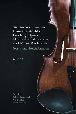 Stories and Lessons from the World's Leading Opera, Orchestra Librarians, and Music Archivists, Volume 1: North and South America - Lo, Patrick, and Sutherland, Robert, and Hsu, Wei-En