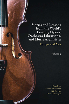 Stories and Lessons from the World's Leading Opera, Orchestra Librarians, and Music Archivists, Volume 2: Europe and Asia - Lo, Patrick, and Sutherland, Robert, and Hsu, Wei-En