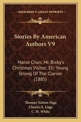 Stories by American Authors V9: Marse Chan; Mr. Bixby's Christmas Visitor; Eli; Young Strong of the Clarion (1885) - Page, Thomas Nelson, and Gage, Charles S, and White, C H