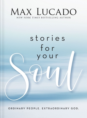 Stories for Your Soul: Ordinary People. Extraordinary God. - Lucado, Max