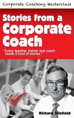 Stories from a Corporate Coach: Every speaker, coach and trainer needs a fund of stories - Winfield, Richard