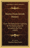 Stories from Jewish History: From the Babylonish Captivity, to the Destruction of Jerusalem by Titus (1863)