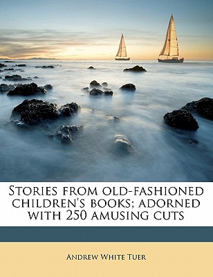 Stories from Old-Fashioned Children's Books; Adorned with 250 Amusing Cuts - Tuer, Andrew White
