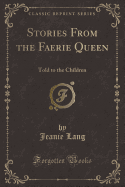 Stories from the Faerie Queen: Told to the Children (Classic Reprint)