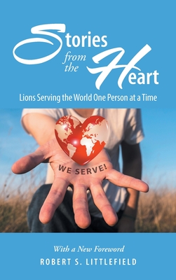 Stories from the Heart: Lions Serving the World One Person at a Time: A Centennial Legacy Project - Littlefield, Robert S