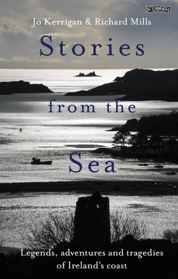 Stories from the Sea: Legends, adventures and tragedies of Ireland's coast - Kerrigan, Jo, and Mills, Richard (Photographer)