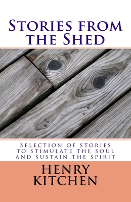 Stories from the Shed: Selection of stories to stimulate the soul and sustain the spirit - Kitchen, Henry