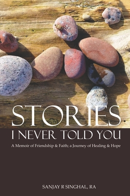 Stories I Never Told You: A Memoir of Friendship & Faith; A Journey of Healing & Hope - Singhal Ra, Sanjay R