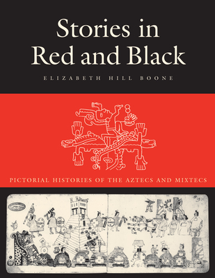 Stories in Red and Black: Pictorial Histories of the Aztecs and Mixtecs - Boone, Elizabeth Hill, Dr.