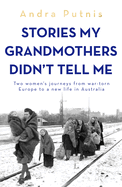 Stories My Grandmothers Didn't Tell Me: Two women's journeys from war-torn Europe to a new life in Australia