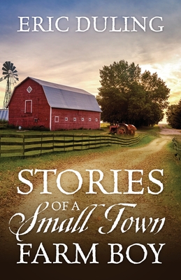 Stories of a Small Town Farm Boy - Duling, Eric