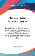 Stories of Great American Scouts: Daniel Boone, Simon Kenton, Davy Crockett, Sam Houston, Lewis and Clark, Kit Carson, Wild Bill Hickok and Buffalo Bill