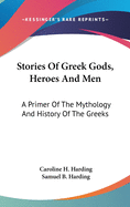 Stories of Greek Gods, Heroes, and Men: A Primer of the Mythology and History of the Greeks