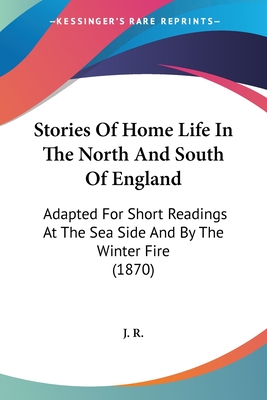 Stories Of Home Life In The North And South Of England: Adapted For Short Readings At The Sea Side And By The Winter Fire (1870) - J R