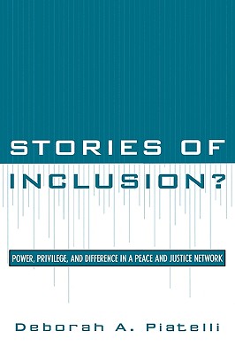Stories of Inclusion?: Power, Privilege, and Difference in a Peace and Justice Network - Piatelli, Deborah a