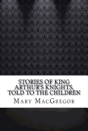 Stories of King Arthur's Knights, Told to the Children