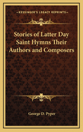 Stories of Latter Day Saint Hymns Their Authors and Composers