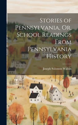 Stories of Pennsylvania, Or, School Readings From Pennsylvania History - Walton, Joseph Solomon