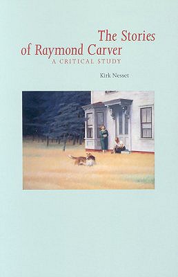 Stories of Raymond Carver: A Critical Study - Nesset, Kirk, and Carver, Raymond (Contributions by)