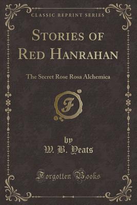 Stories of Red Hanrahan: The Secret Rose Rosa Alchemica (Classic Reprint) - Yeats, W B