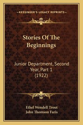 Stories of the Beginnings: Junior Department, Second Year, Part 1 (1922) - Trout, Ethel Wendell, and Faris, John Thomson (Editor)