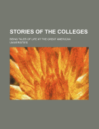 Stories of the Colleges: Being Tales of Life at the Great American Universities (Classic Reprint)