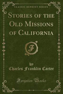 Stories of the Old Missions of California (Classic Reprint) - Carter, Charles Franklin