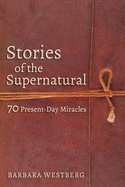 Stories of the Supernatural: 70 Present-Day Miracles