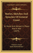 Stories, Sketches and Speeches of General Grant: At Home and Abroad, in Peace and in War (1879)