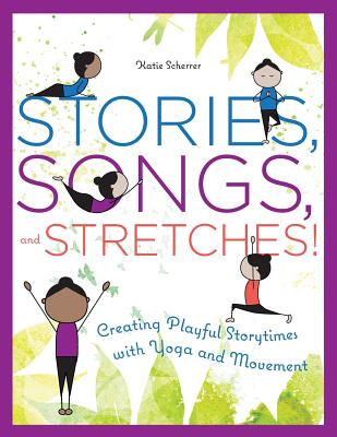 Stories, Songs, and Stretches!: Creating Playful Storytimes with Yoga and Movement - Scherrer, Katie
