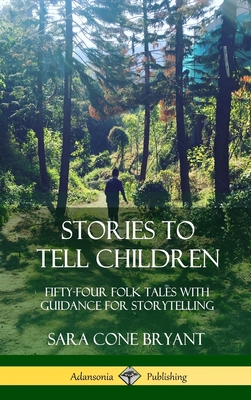 Stories to Tell Children: Fifty-Four Folk Tales with Guidance for Storytelling (Hardcover) - Bryant, Sara Cone