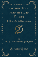 Stories Told in an African Forest: By Grown-Up Children of Africa (Classic Reprint)