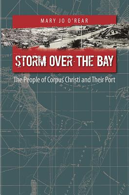 Storm Over the Bay, Volume 16: The People of Corpus Christi and Their Port - O'Rear, Mary Jo
