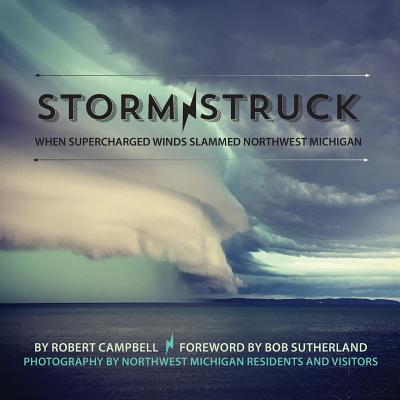 Storm Struck: When Supercharged Winds Slammed Northwest Michigan - Sutherland, Bob, and Campbell, Robert, and Mission Point Press