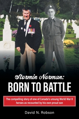 Stormin Norman: Born to Battle: The compelling story of one of Canada's unsung World War II heroes as recounted by his own proud son - Robson, David N