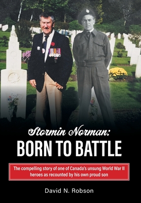 Stormin Norman: Born to Battle: The compelling story of one of Canada's unsung World War II heroes as recounted by his own proud son - Robson, David N