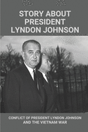 Story About President Lyndon Johnson: Conflict Of President Lyndon Johnson And The Vietnam War: Speech Of Lyndon Johnson And The Vietnam War