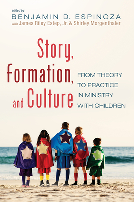 Story, Formation, and Culture: From Theory to Practice in Ministry with Children - Espinoza, Benjamin D (Editor), and Estep, James Riley (Editor), and Morgenthaler, Shirley (Editor)