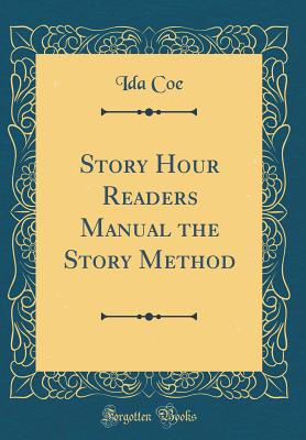 Story Hour Readers Manual the Story Method (Classic Reprint) - Coe, Ida